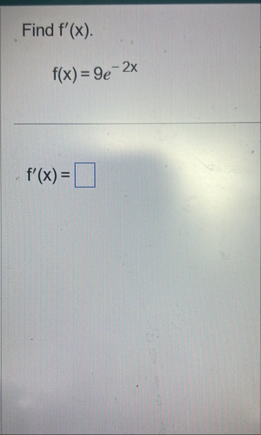 Find f ' ( x ) . f ( x ) = 9 e - 2 x f ' ( x ) =