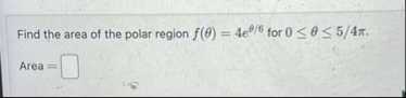 Find the area of the polar region f ( ) = 4 e 6
