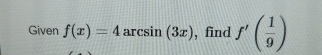 Given f ( x ) = 4 a r c s i n ( 3 x ) , find f '