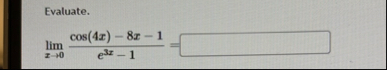 Evaluate. lim x 0 c o s ( 4 x ) - 8 x - 1 e 3 x -