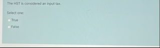 The HST is considered an input tax. Select one: