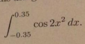 - 0 . 3 5 0 . 3 5 c o s 2 x 2 d x use maclaurin