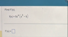 Find f ' ( x ) . f ( x ) = 5 x 4 ( x 3 - 9 ) f '