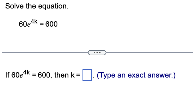 Solve the equation. 6 0 e 4 k = 6 0 0 I f 6 0 e 4