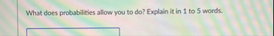 What does probabilities allow you to do ? Explain