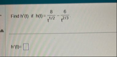 Find h ' ( t ) if h ( t ) = 8 t 1 2 - 6 t 2 3 . h