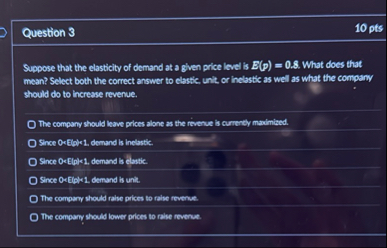 Question 3 1 0 pts Suppose that the elasticity of
