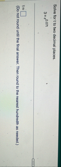 Solve for t to two decimal places. 3 = e 0 . 0 7