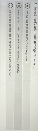 An investment's arithmetic average return is . .