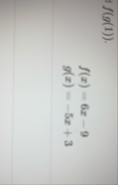 f ( g ( 1 ) ) f ( x ) = 6 x - 9 g ( x ) = - 5 x 3
