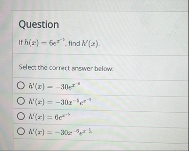Question If h ( x ) = 6 e x - 5 , find h ' ( x )