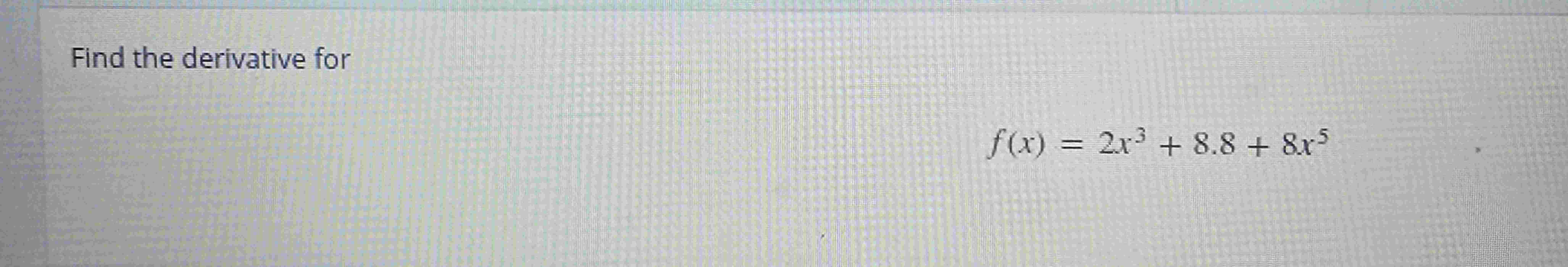 Find the derivative for f ( x ) = 2 x 3 + 8 . 8 +