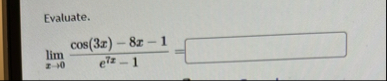 Evaluate. lim x 0 c o s ( 3 x ) - 8 x - 1 e 7 x -