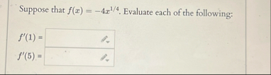 Suppose that f ( x ) = - 4 x 1 4 . Evaluate each