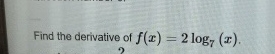 Find the derivative of f ( x ) = 2 l o g 7 ( x ) .