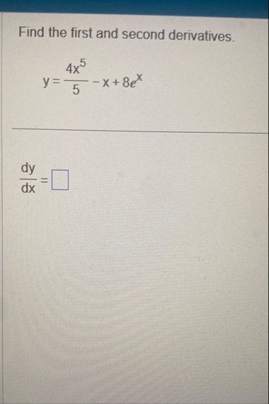 Find the first and second derivatives. y = 4 x 5