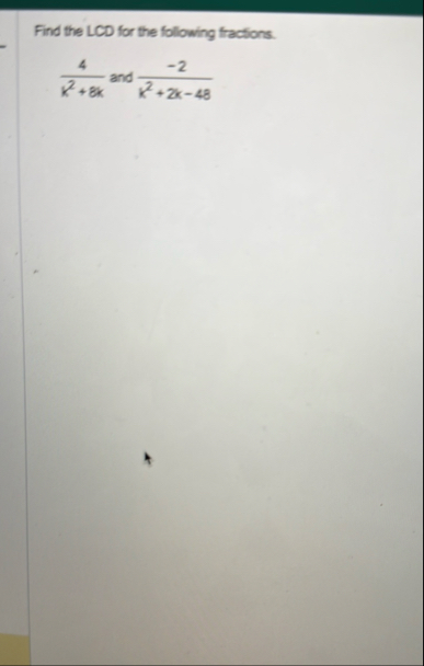Find the LCD for the following fractions. 4 k 2 8