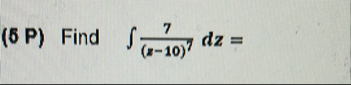 ( 5 P ) Find 7 ( x - 1 0 ) 7 d z =