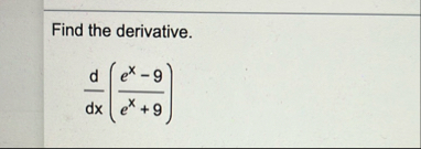 Find the derivative. d d x ( e x - 9 e x 9 )