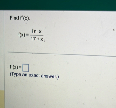 Find f ' ( x ) . f ( x ) = l n x 1 7 x f ' ( x )