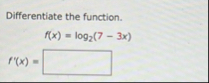 Differentiate the function. f ( x ) = l o g 2 ( 7