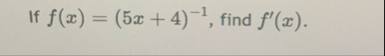 If f ( x ) = ( 5 x 4 ) - 1 , find f ' ( x ) .