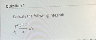 Question 1 Evaluate the following integral: 1 e 5