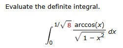 Evaluate the definite integral. 0 1 8 2 a r c c o