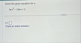 Solve the given equation for x . l n x 5 - 2 l n