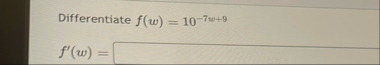 Differentiate f ( w ) = 1 0 - 7 w 9 f ' ( w ) =