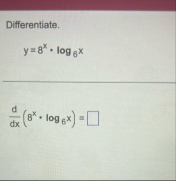 Differentiate. y = 8 x * l o g 6 x d d x ( 8 x *
