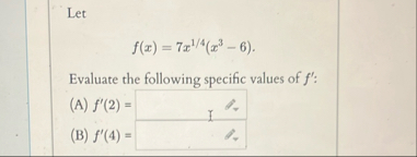 Let f ( x ) = 7 x 1 4 ( x 3 - 6 ) Evaluate the