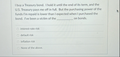 I buy a Treasury bond. I hold it until the end of