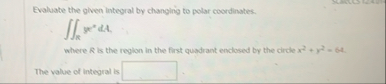 Evaluate the given integral by changing to polar