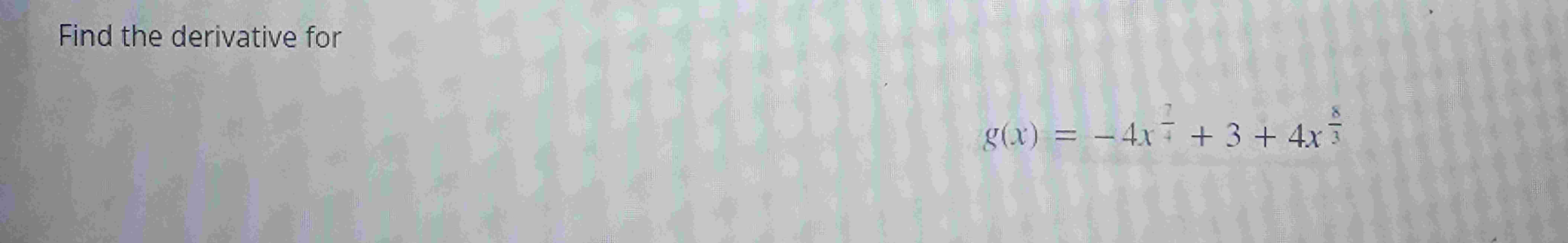 Find the derivative for g ( x ) = - 4 x 7 4 + 3 +