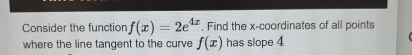 Consider the function f ( x ) = 2 e 4 x . Find