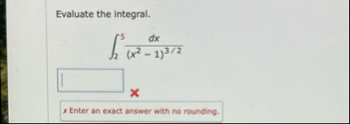 Evaluate the integral. 2 5 d x ( x 2 - 1 ) 3 2
