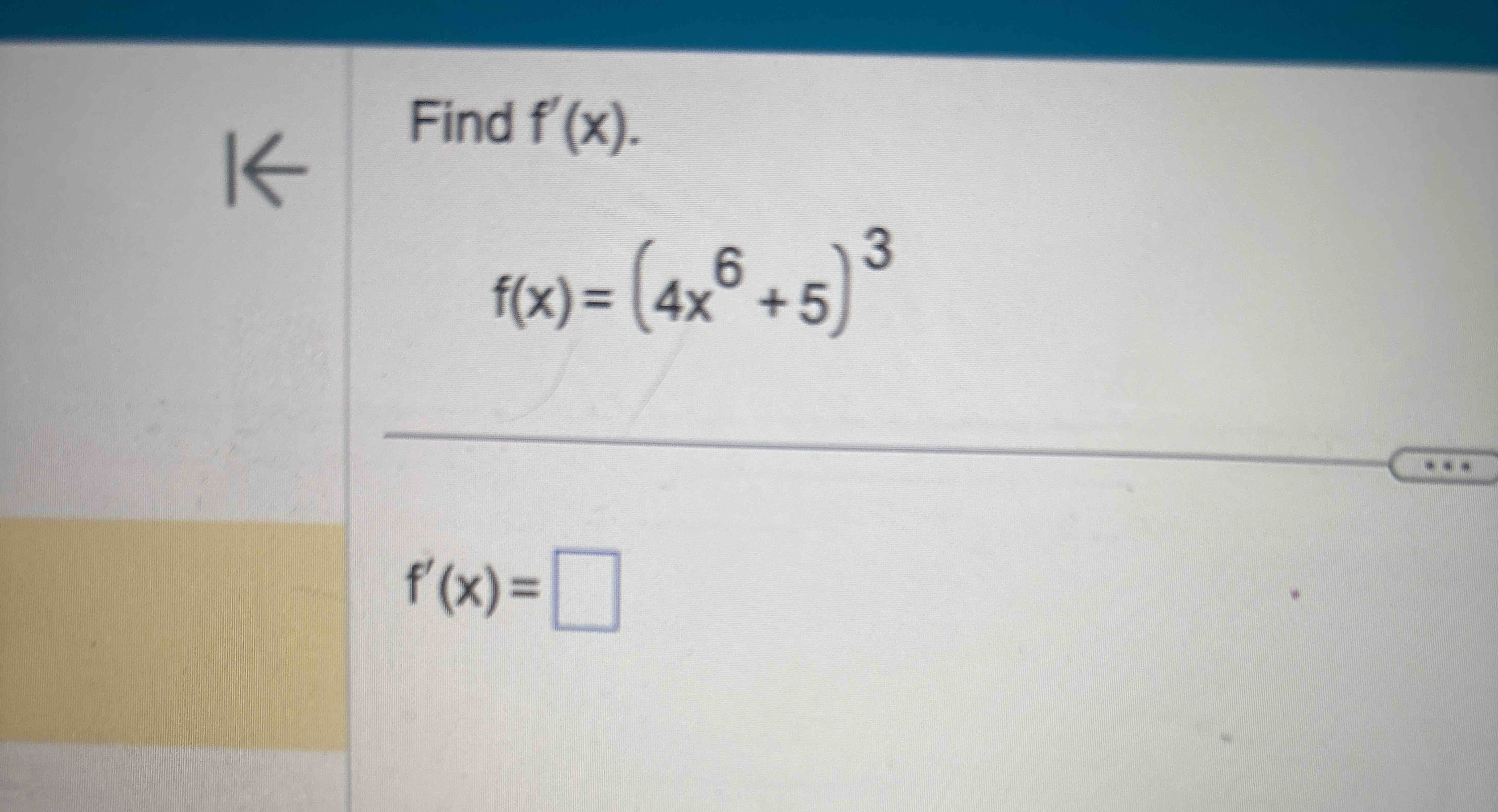 Find f ' ( x ) . f ( x ) = ( 4 x 6 + 5 ) 3 f ' (