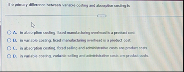 The primary difference between variable costing