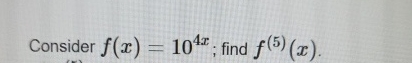 Consider f ( x ) = 1 0 4 x ; find f ( 5 ) ( x )