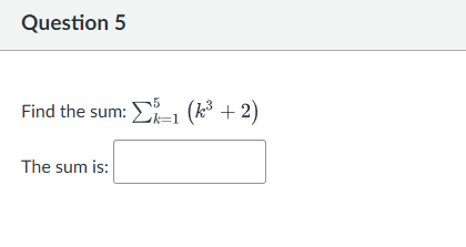 Question 5 Find the sum: k = 1 5 ( k 3 + 2 ) The