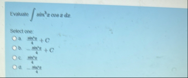 Evaluate s i n 3 x c o s x d x Select one: a . a