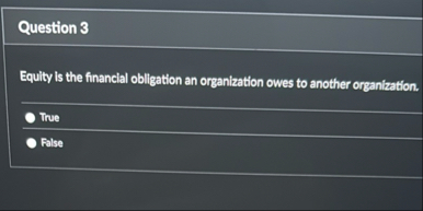 Question 3 Equity is the financial obligation an