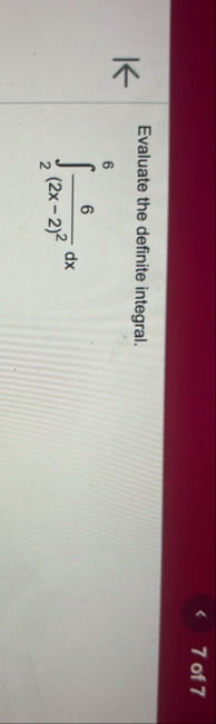 7 of 7 Evaluate the definite integral. 2 6 6 ( 2