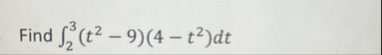 Find 2 3 ( t 2 - 9 ) ( 4 - t 2 ) d t