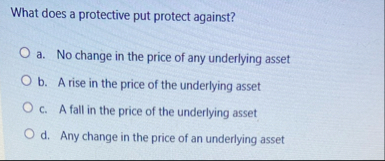 What does a protective put protect against? a .
