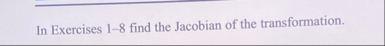 In Exercises 1 - 8 find the Jacobian of the