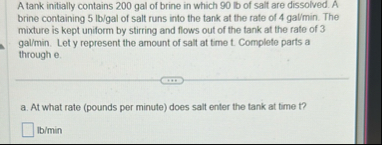 A tank initially contains 2 0 0 gal of brine in