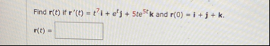 Find r ( t ) if r ' ( t ) = t 7 i e t j 5 t e 5 t