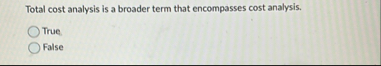 Total cost analysis is a broader term that